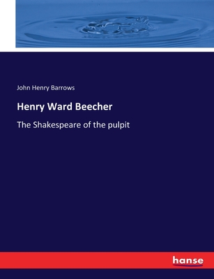 Henry Ward Beecher: The Shakespeare of the pulpit - Barrows, John Henry