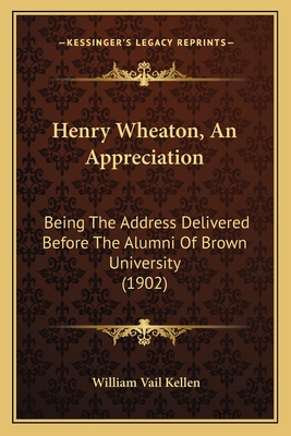 Henry Wheaton, An Appreciation: Being The Address Delivered Before The Alumni Of Brown University (1902) - Kellen, William Vail