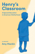 Henry's Classroom: A Special Education in American Motherhood: A Memoir