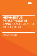 Hephaestus; Persephone at Enna; And, Sappho in Leucadia - Stringer, Arthur