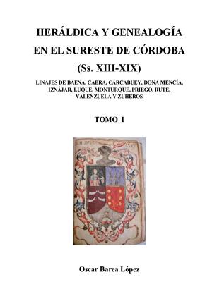 HERLDICA Y GENEALOGA EN EL SURESTE DE CRDOBA (Ss. XIII-XIX). LINAJES DE BAENA, CABRA, CARCABUEY, DOA MENCA, IZNJAR, LUQUE, MONTURQUE, PRIEGO, RUTE, VALENZUELA Y ZUHEROS - Lpez Barea, Oscar