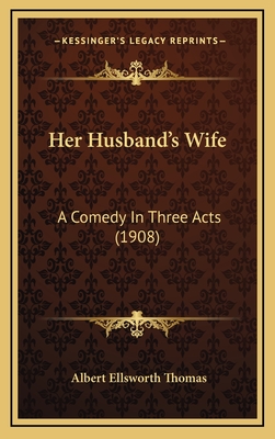 Her Husband's Wife: A Comedy in Three Acts (1908) - Thomas, Albert Ellsworth