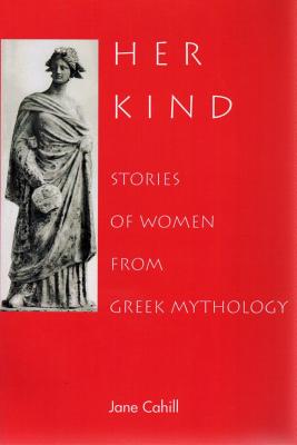 Her Kind: Stories of Women from Greek Mythology - Cahill, Jane