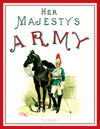 Her Majesty's Army 1888: A Descripitive Account of the various regiments now comprising the Queen's Forces & Indian and Colonial Forces; VOLUME 2