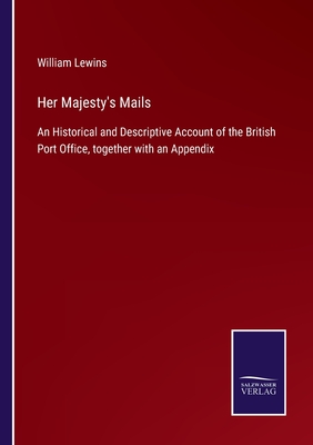 Her Majesty's Mails: An Historical and Descriptive Account of the British Port Office, together with an Appendix - Lewins, William