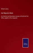 Her Majesty's Mails: An Historical and Descriptive Account of the British Port Office, together with an Appendix