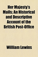 Her Majesty's Mails: An Historical and Descriptive Account of the British Post-Office
