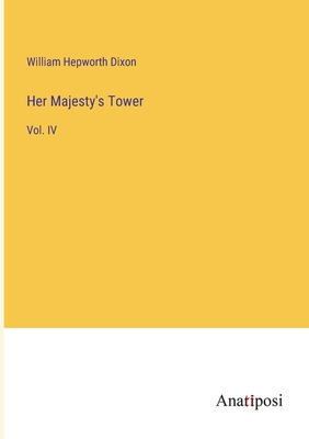 Her Majesty's Tower: Vol. IV - Dixon, William Hepworth