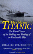 Her Name, "Titanic": The Untold Story of the Sinking and Finding of the Unsinkable Ship - Pellegrino, Charles