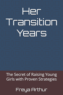 Her Transition Years: The Secret of Raising Young Girls with Proven Strategies