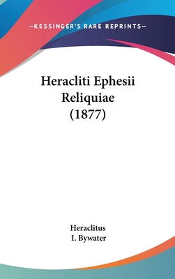 Heracliti Ephesii Reliquiae (1877) - Heraclitus, and Bywater, I (Editor)