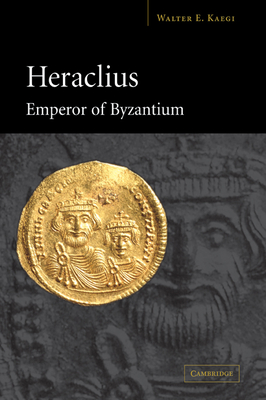 Heraclius, Emperor of Byzantium - Kaegi, Walter E
