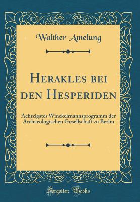 Herakles Bei Den Hesperiden: Achtzigstes Winckelmannsprogramm Der Archaeologischen Gesellschaft Zu Berlin (Classic Reprint) - Amelung, Walther