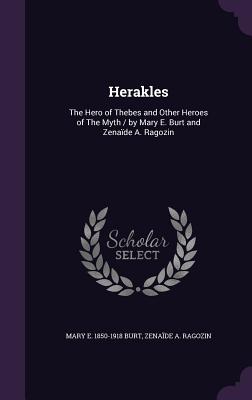 Herakles: The Hero of Thebes and Other Heroes of The Myth / by Mary E. Burt and Zenade A. Ragozin - Burt, Mary E 1850-1918, and Ragozin, Zenade A