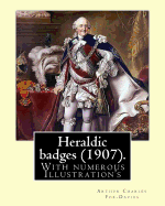 Heraldic Badges (1907). by: Arthur Charles Fox-Davies (28 February 1871 - 19 May 1928) Was a British Expert on Heraldry.: With Numerous Illustration's