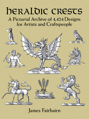 Heraldic Crests: A Pictorial Archive of 4,424 Designs for Artists and Craftspeople - Fairbairn, James