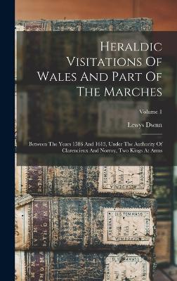 Heraldic Visitations Of Wales And Part Of The Marches: Between The Years 1586 And 1613, Under The Authority Of Clarencieux And Norroy, Two Kings At Arms; Volume 1 - Dwnn, Lewys