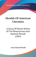 Heralds Of American Literature: A Group Of Patriot Writers Of The Revolutionary And National Periods (1907)