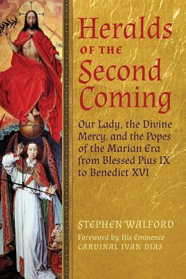 Heralds of the Second Coming: Our Lady, the Divine Mercy, and the Popes of the Marian Era from Blessed Pius IX to Benedict XVI - Walford, Stephen, and Dias, Cardinal Ivan (Foreword by)
