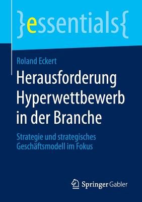 Herausforderung Hyperwettbewerb in Der Branche: Strategie Und Strategisches Geschaftsmodell Im Fokus - Eckert, Roland