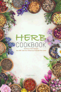 Herb Cookbook: Delicious Herb Recipes That Will Take Your Meals to a Whole New Level