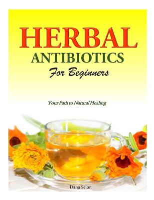 Herbal Antibiotics for Beginners: Your Path to Natural Healing - Selon, Dana