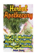 Herbal Apothecary: Top 150 Medicinal Herbs for Healthy Living and Healing