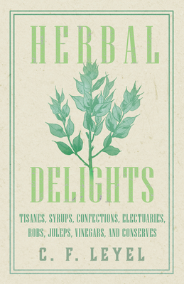 Herbal Delights - Tisanes, Syrups, Confections, Electuaries, Robs, Juleps, Vinegars, and Conserves - Leyel, C F, Mrs.