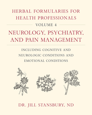 Herbal Formularies for Health Professionals, Volume 4: Neurology, Psychiatry, and Pain Management, Including Cognitive and Neurologic Conditions and Emotional Conditions - Stansbury, Jill, Dr.