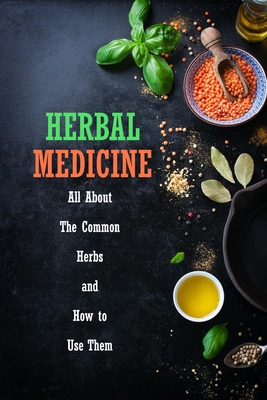 Herbal Medicine: All About The Common Herbs and How to Use Them: Herbs Book for Beginners - Allport, Peggy