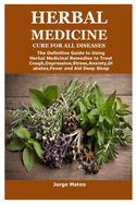 Herbal Medicine Cure for All Diseases: The Definitive Guide to Using Herbal Medicinal Remedies to Treat Cough, Depression, Stress, Anxiety, Diabetes, Fever and Aid Deep Sleep