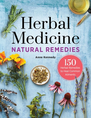 Herbal Medicine Natural Remedies: 150 Herbal Remedies to Heal Common Ailments - Kennedy, Anne