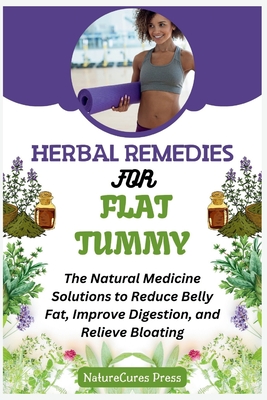 Herbal Remedies for Flat Tummy: The Natural Medicine Solutions to Reduce Belly Fat, Improve Digestion, and Relieve Bloating - Press, Naturecures