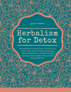 Herbalism for Detox: Healing Herbs to Know, Grow, and Use. Teas, Tonics, Oils, Salves, Tinctures, and Other Natural Remedies for the Entire Family (Includes a Special Detox Program with Natural Recipes)