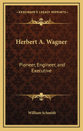 Herbert A. Wagner: Pioneer, Engineer, and Executive