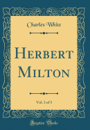 Herbert Milton, Vol. 3 of 3 (Classic Reprint)