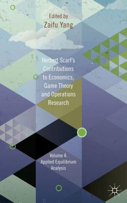 Herbert Scarf's Contributions to Economics, Game Theory and Operations Research: Volume 4: Applied Equilibrium Analysis - Yang, Z. (Editor)