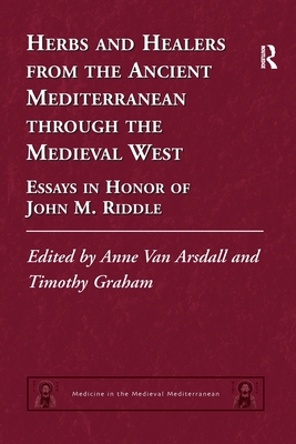 Herbs and Healers from the Ancient Mediterranean through the Medieval West: Essays in Honor of John M. Riddle - Van Arsdall, Anne (Editor), and Graham, Timothy (Editor)