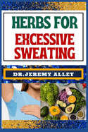 Herbs for Excessive Sweating: Nature's Soothing Solutions, Unlocking The Power To Conquer Hotness Naturally Through Cooling Herbal Remedies