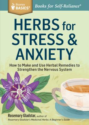 Herbs for Stress & Anxiety: How to Make and Use Herbal Remedies to Strengthen the Nervous System. A Storey BASICS Title - Gladstar, Rosemary