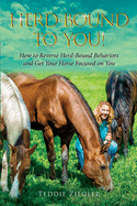 Herd-Bound to You!: How to reverse herd-bound behaviors and get your horse focused on you