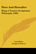 Here And Hereafter: Being A Treatise On Spiritual Philosophy (1909)