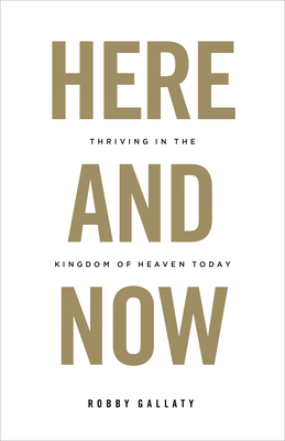 Here and Now: Thriving in the Kingdom of Heaven Today - Gallaty, Robby