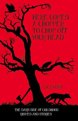 Here Comes a Chopper to Chop off Your Head: The Dark Side of Childhood Rhymes and Stories - Evers, Liz