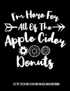 Here For All Of The Apple Cider Donuts 8.5"x11" (21.59 cm x 27.94 cm) College Ruled Notebook: Awesome Composition Notebook Teachers Students Kids and Teens Who Love Fall Cider and Apple Orchards