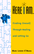 Here I Am.: Finding Oneself Through Healing and Letting Go - O'Meara, Mark Linden, and C'Meara, Mark L