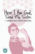 Here I am God, Send my Sister: 11 Women Who Shaped Missions