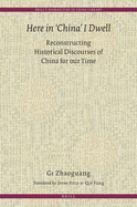 Here in 'China' I Dwell: Reconstructing Historical Discourses of China for Our Time