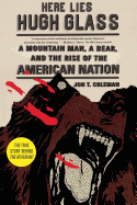 Here Lies Hugh Glass: A Mountain Man, a Bear, and the Rise of the American Nation