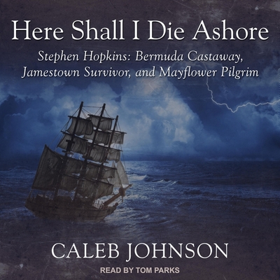 Here Shall I Die Ashore: Stephen Hopkins: Bermuda Castaway, Jamestown Survivor, and Mayflower Pilgrim - Parks, Tom (Read by), and Johnson, Caleb